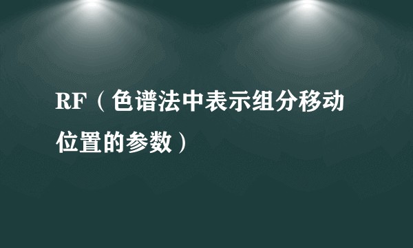 RF（色谱法中表示组分移动位置的参数）