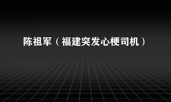 陈祖军（福建突发心梗司机）