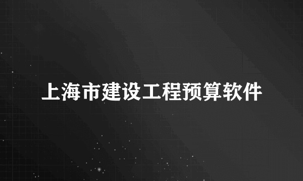 上海市建设工程预算软件