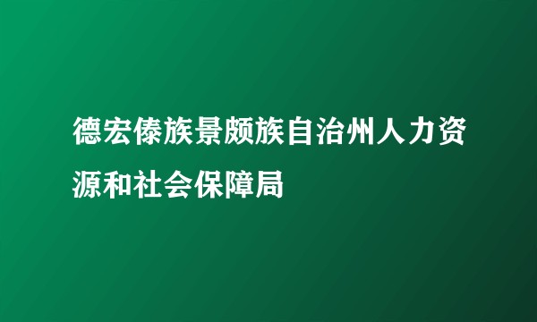 德宏傣族景颇族自治州人力资源和社会保障局