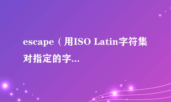escape（用ISO Latin字符集对指定的字符串进行编码）