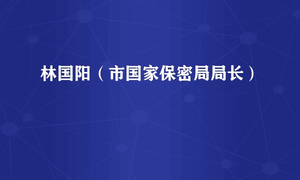 林国阳（市国家保密局局长）