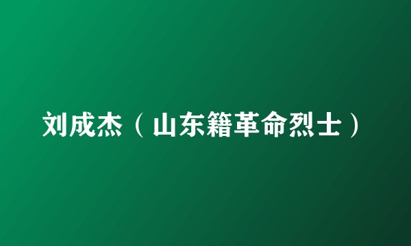 刘成杰（山东籍革命烈士）