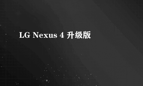 LG Nexus 4 升级版