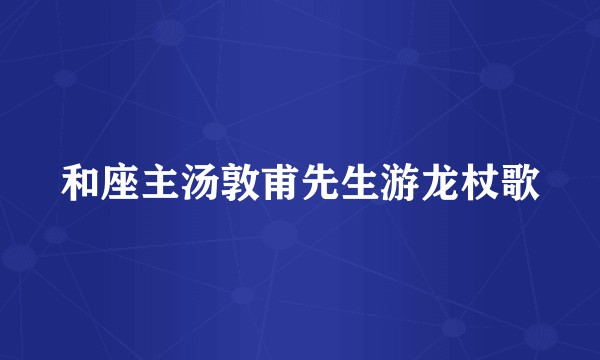 和座主汤敦甫先生游龙杖歌