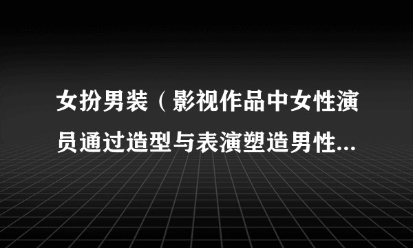 女扮男装(影视作品中女性演员通过造型与表演塑造男性角色的艺术手法)