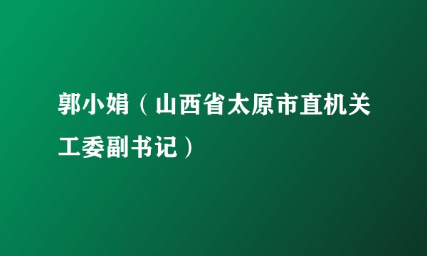郭小娟（山西省太原市直机关工委副书记）