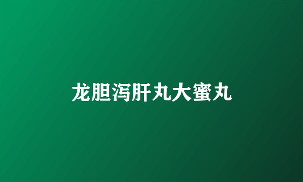 龙胆泻肝丸大蜜丸