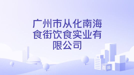 广州市从化南海食街饮食实业有限公司