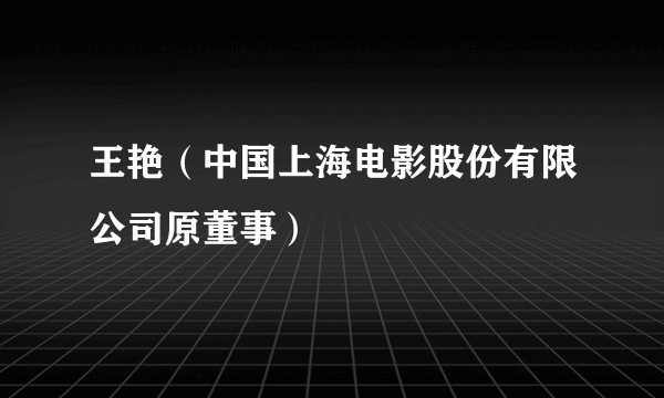 王艳（中国上海电影股份有限公司原董事）