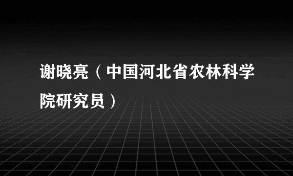 谢晓亮（中国河北省农林科学院研究员）