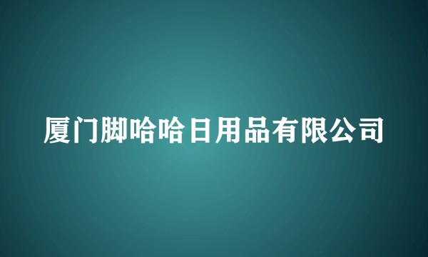 厦门脚哈哈日用品有限公司
