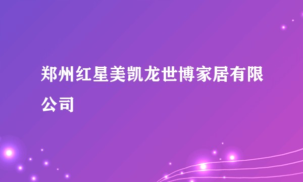 郑州红星美凯龙世博家居有限公司