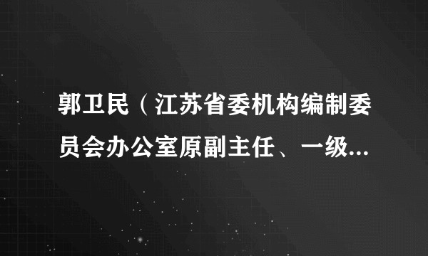 郭卫民（江苏省委机构编制委员会办公室原副主任、一级巡视员）