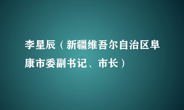 李星辰（新疆维吾尔自治区阜康市委副书记、市长）