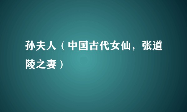 孙夫人（中国古代女仙，张道陵之妻）
