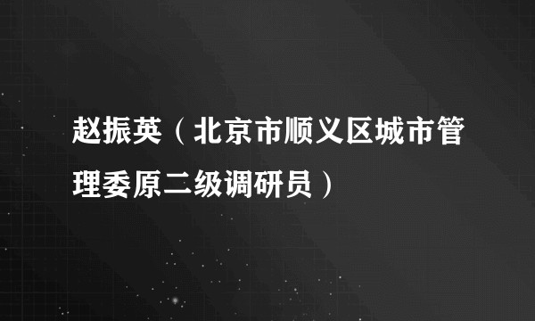 赵振英(北京市顺义区城市管理委原二级调研员)