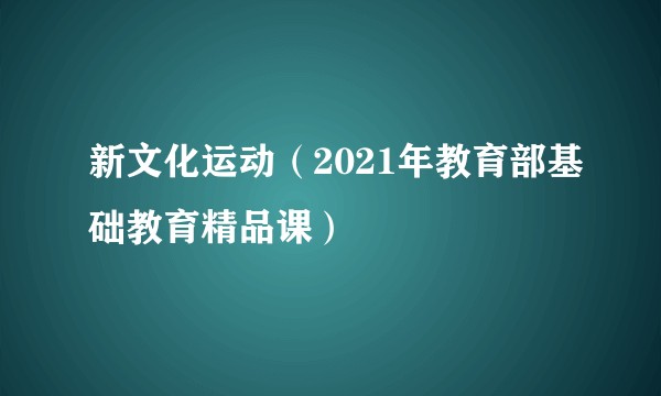 新文化运动（2021年教育部基础教育精品课）