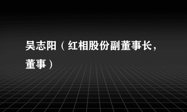 吴志阳（红相股份副董事长，董事）