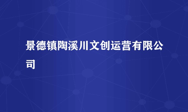 景德镇陶溪川文创运营有限公司
