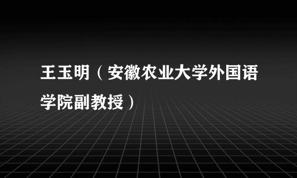 王玉明（安徽农业大学外国语学院副教授）