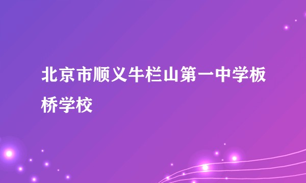 北京市顺义牛栏山第一中学板桥学校