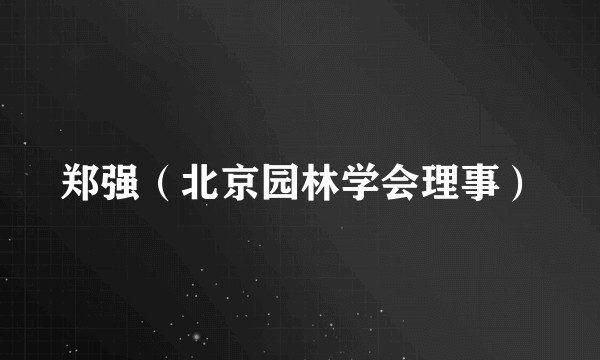 郑强（北京园林学会理事）