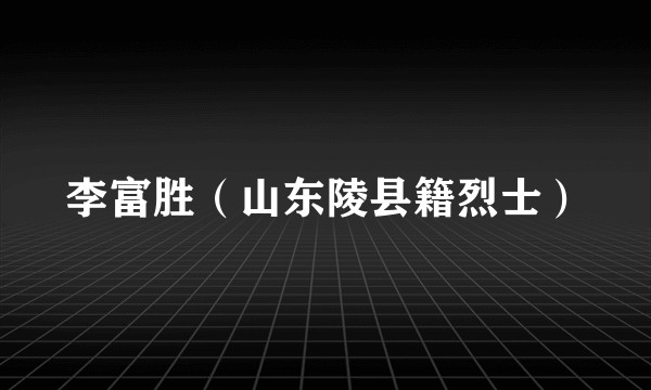 李富胜（山东陵县籍烈士）
