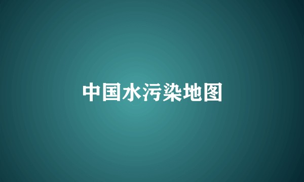 中国水污染地图