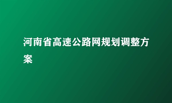 河南省高速公路网规划调整方案