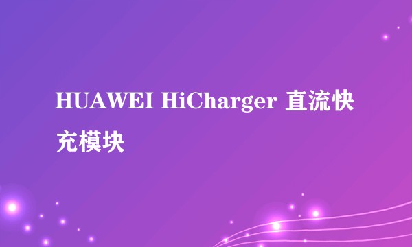 HUAWEI HiCharger 直流快充模块