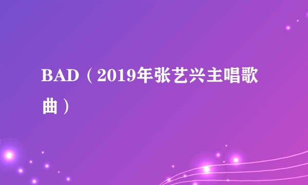 BAD（2019年张艺兴主唱歌曲）