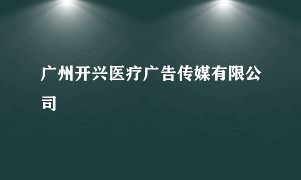 广州开兴医疗广告传媒有限公司