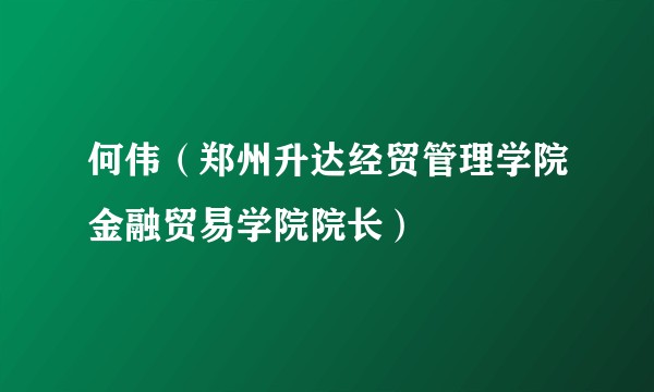 何伟（郑州升达经贸管理学院金融贸易学院院长）