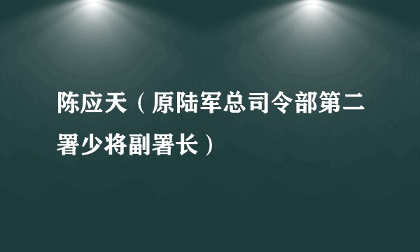 陈应天（原陆军总司令部第二署少将副署长）