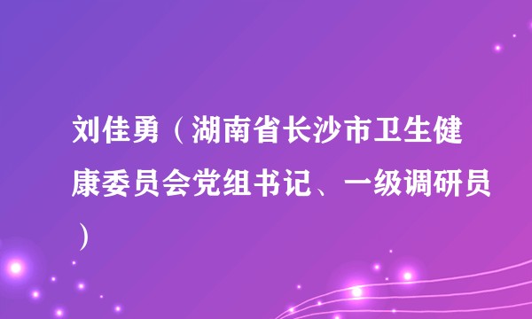 刘佳勇（湖南省长沙市卫生健康委员会党组书记、一级调研员）