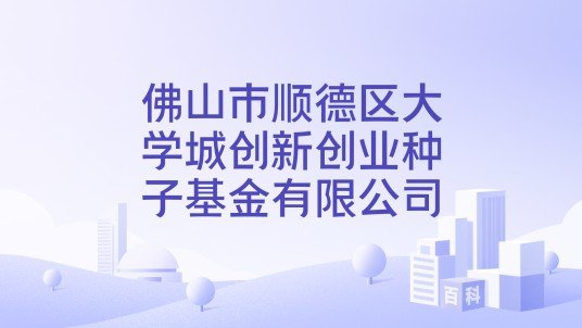佛山市顺德区大学城创新创业种子基金有限公司