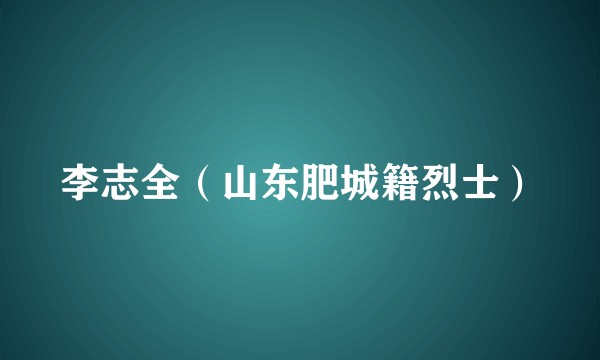 李志全（山东肥城籍烈士）