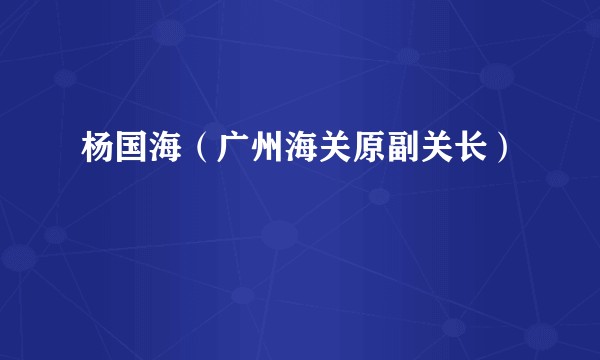 杨国海（广州海关原副关长）