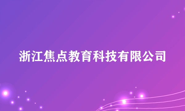浙江焦点教育科技有限公司