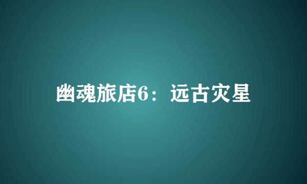 幽魂旅店6：远古灾星