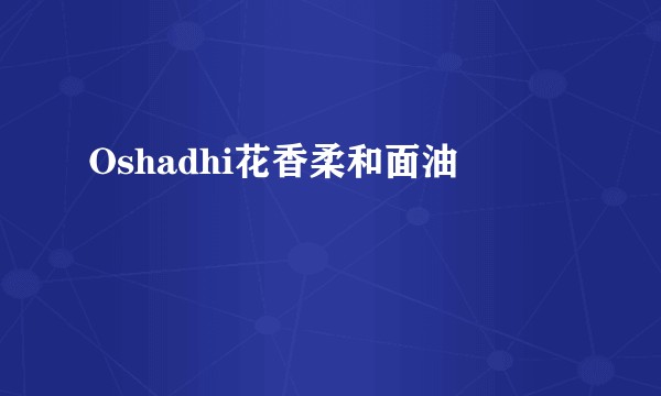Oshadhi花香柔和面油