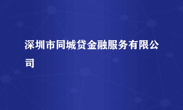 深圳市同城贷金融服务有限公司