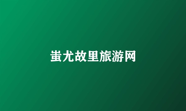 蚩尤故里旅游网