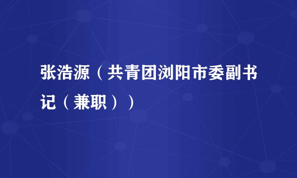 张浩源（共青团浏阳市委副书记（兼职））