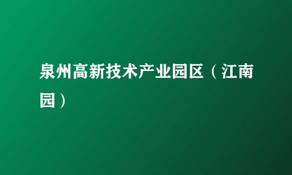 泉州高新技术产业园区（江南园）