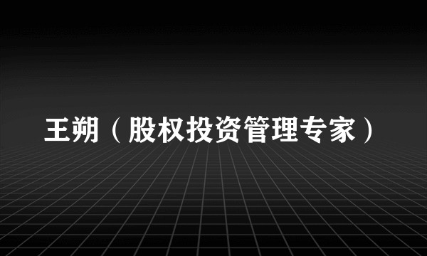 王朔（股权投资管理专家）