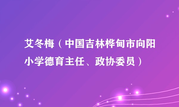 艾冬梅（中国吉林桦甸市向阳小学德育主任、政协委员）