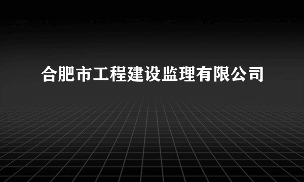 合肥市工程建设监理有限公司