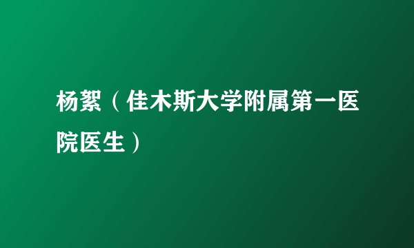 杨絮（佳木斯大学附属第一医院医生）
